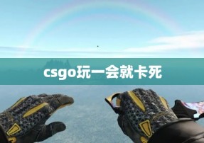 csgo玩一会就卡死