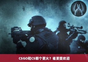 CSGO和CS哪个更火？谁更受欢迎