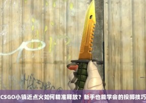 CSGO小镇近点火如何精准释放？新手也能学会的投掷技巧