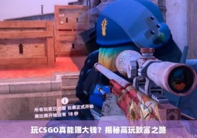 玩CSGO真能赚大钱？揭秘高玩致富之路