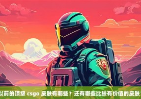 以前的顶级 csgo 皮肤有哪些？还有哪些比较有价值的皮肤？