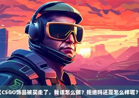 《CSGO饰品被买走了，我该怎么做？拒绝吗还是怎么样呢？》