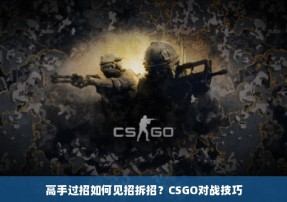 高手过招如何见招拆招？CSGO对战技巧