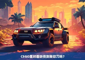 CSGO里对面听得到我切刀吗？