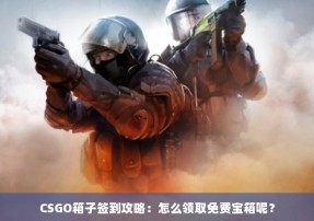 CSGO箱子签到攻略：怎么领取免费宝箱呢？