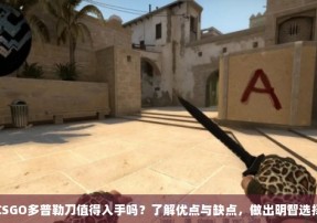 CSGO多普勒刀值得入手吗？了解优点与缺点，做出明智选择