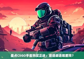 盘点CSGO手套购买正途：靠谱渠道哪里找？