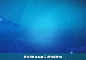 恐怖视角csgo音乐 (恐怖视角vr)