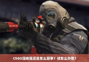 CSGO压枪延迟是怎么回事？该怎么办呢？