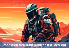 CSGO安装包在C盘具体位置藏哪了？听老玩家来支招