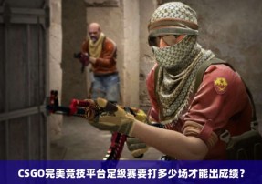 CSGO完美竞技平台定级赛要打多少场才能出成绩？