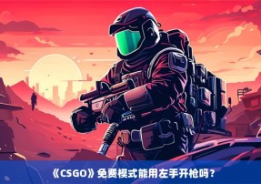 《CSGO》免费模式能用左手开枪吗？