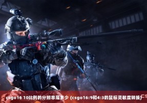 csgo16 10比例的分辨率是多少 (csgo16:9和4:3的鼠标灵敏度转换)