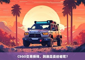 CSGO交易换钱，到底是卖给谁呢？