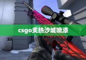 csgo炙热沙城喷漆