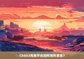 CSGO2完美平台如何顺利更名？