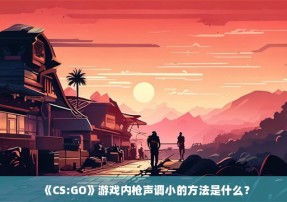《CS:GO》游戏内枪声调小的方法是什么？