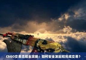 CSGO交易流程全攻略：如何安全发起和完成交易？