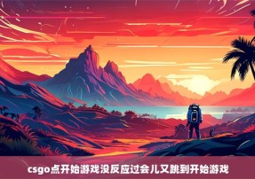 csgo点开始游戏没反应过会儿又跳到开始游戏