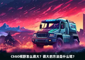 CSGO视野怎么调大？调大的方法是什么呢？