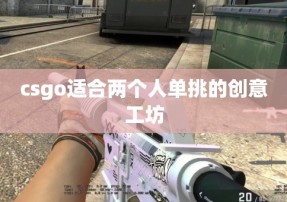 csgo适合两个人单挑的创意工坊