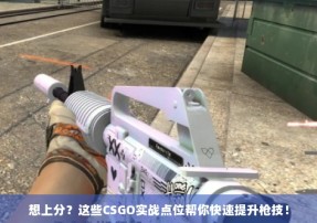 想上分？这些CSGO实战点位帮你快速提升枪技！