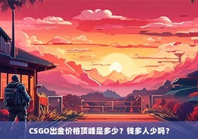 CSGO出金价格顶峰是多少？钱多人少吗？