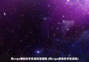 和csgo相似的手机游戏有哪些 (和csgo相似的手机游戏)