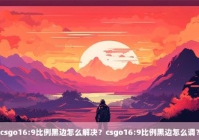 csgo16:9比例黑边怎么解决？csgo16:9比例黑边怎么调？