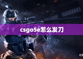 csgo5e怎么发刀