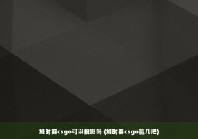 加时赛csgo可以投影吗 (加时赛csgo赢几把)