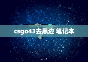 csgo43去黑边 笔记本