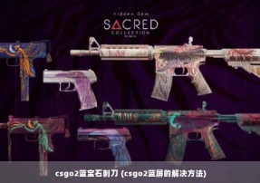 csgo2蓝宝石刺刀 (csgo2蓝屏的解决方法)