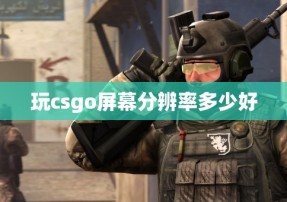 玩csgo屏幕分辨率多少好