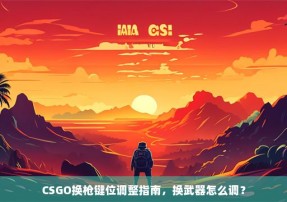 CSGO换枪键位调整指南，换武器怎么调？