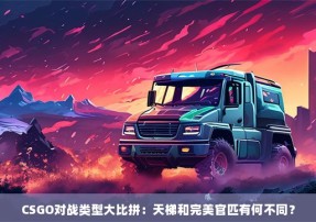 CSGO对战类型大比拼：天梯和完美官匹有何不同？