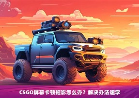 CSGO屏幕卡顿拖影怎么办？解决办法速学