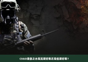 CSGO澄澈之水是高磨好看还是低磨好看？