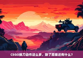 CSGO换刀动作这么多，除了原版还有什么？