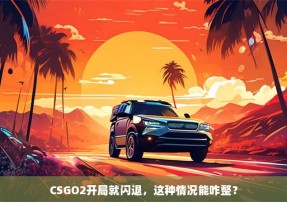 CSGO2开局就闪退，这种情况能咋整？