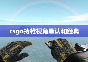 csgo持枪视角默认和经典