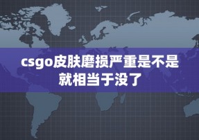 csgo皮肤磨损严重是不是就相当于没了