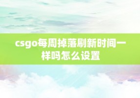 csgo每周掉落刷新时间一样吗怎么设置