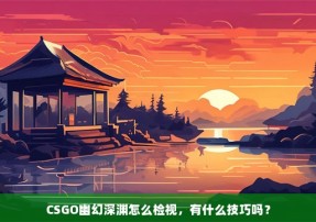 CSGO幽幻深渊怎么检视，有什么技巧吗？