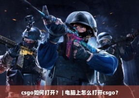 csgo如何打开？ | 电脑上怎么打开csgo？