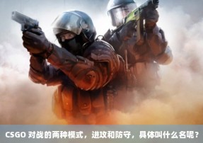 CSGO 对战的两种模式，进攻和防守，具体叫什么名呢？