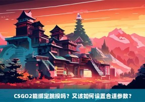 CSGO2能绑定跳投吗？又该如何设置合适参数？