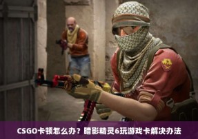 CSGO卡顿怎么办？暗影精灵6玩游戏卡解决办法