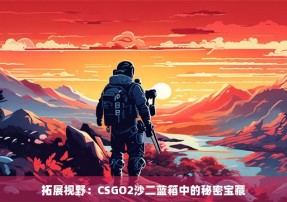 拓展视野：CSGO2沙二蓝箱中的秘密宝藏