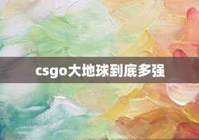 csgo大地球到底多强